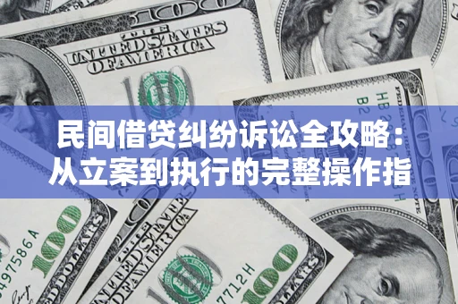 武汉民间借贷纠纷诉讼全攻略：从立案到执行的完整操作指南
