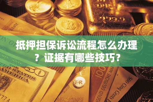 武汉抵押担保诉讼流程怎么办理？证据有哪些技巧？