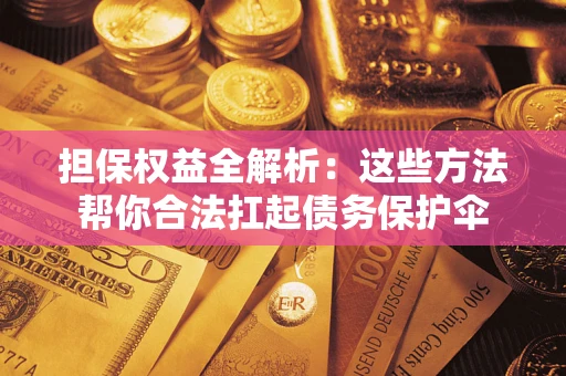 武汉担保权益全解析：这些方法帮你合法扛起债务保护伞