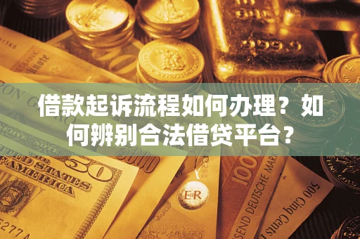 武汉借款起诉流程如何办理？如何辨别合法借贷平台？