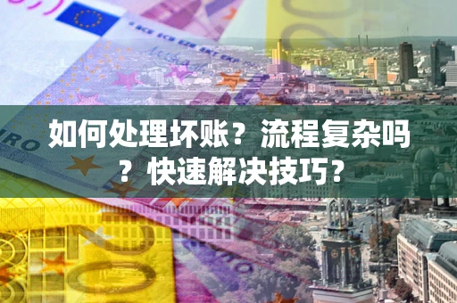 武汉如何处理坏账？流程复杂吗？快速解决技巧？