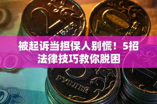 武汉被起诉当担保人别慌！5招法律技巧救你脱困