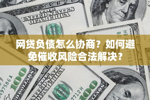 武汉网贷负债怎么协商？如何避免催收风险合法解决？