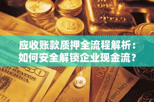 武汉应收账款质押全流程解析：如何安全解锁企业现金流？