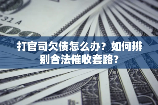 武汉打官司欠债怎么办？如何辨别合法催收套路？