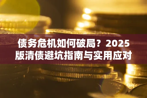 武汉债务危机如何破局？2025版清债避坑指南与实用应对策略