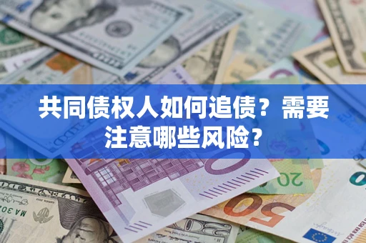 武汉共同债权人如何追债？需要注意哪些风险？