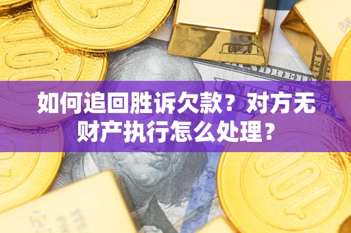 武汉如何追回胜诉欠款？对方无财产执行怎么处理？
