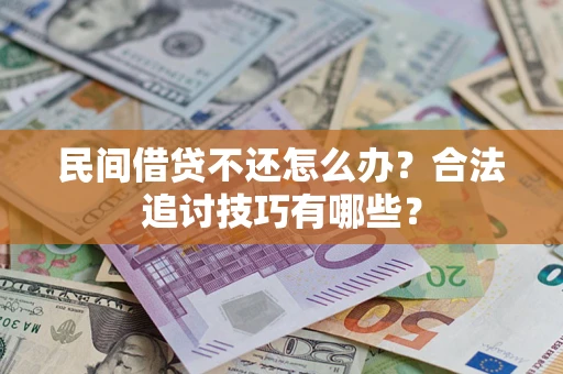 武汉民间借贷不还怎么办？合法追讨技巧有哪些？