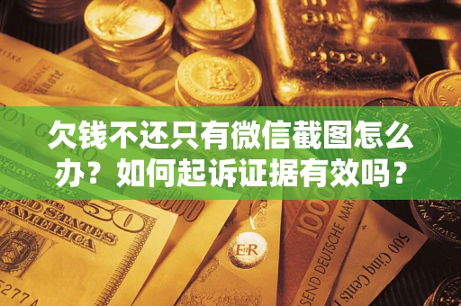 武汉欠钱不还只有微信截图怎么办？如何起诉证据有效吗？