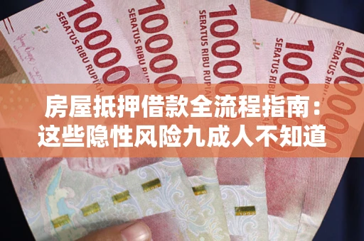 武汉房屋抵押借款全流程指南：这些隐性风险九成人不知道