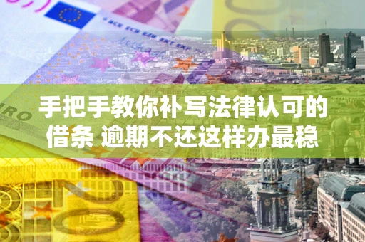 武汉手把手教你补写法律认可的借条 逾期不还这样办最稳妥
