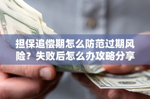 武汉担保追偿期怎么防范过期风险？失败后怎么办攻略分享