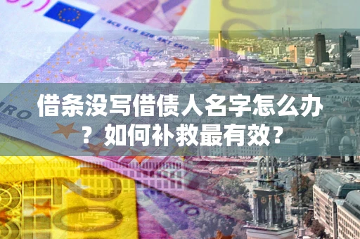 武汉借条没写借债人名字怎么办？如何补救最有效？