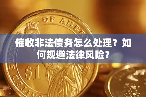 武汉催收非法债务怎么处理？如何规避法律风险？