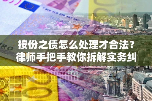 武汉按份之债怎么处理才合法？律师手把手教你拆解实务纠纷