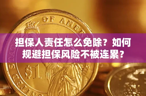 武汉担保人责任怎么免除？如何规避担保风险不被连累？