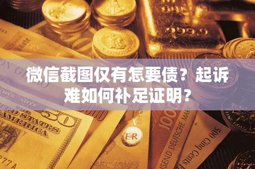 武汉微信截图仅有怎要债？起诉难如何补足证明？