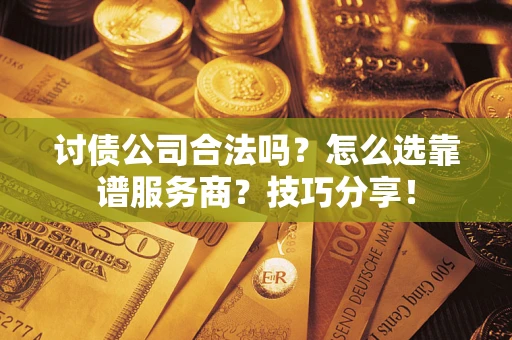 武汉讨债公司合法吗？怎么选靠谱服务商？技巧分享！