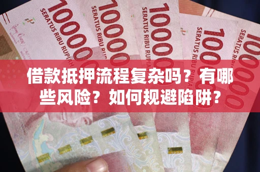 武汉借款抵押流程复杂吗？有哪些风险？如何规避陷阱？