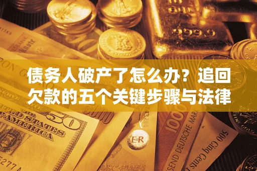 武汉债务人破产了怎么办？追回欠款的五个关键步骤与法律策略
