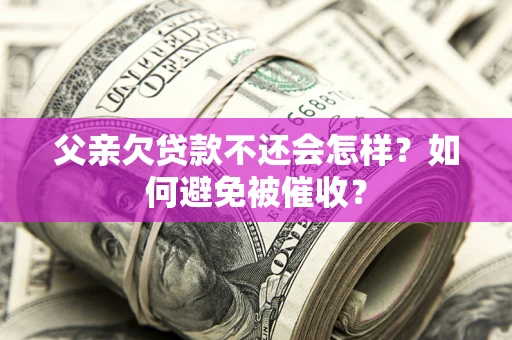 武汉父亲欠贷款不还会怎样？如何避免被催收？
