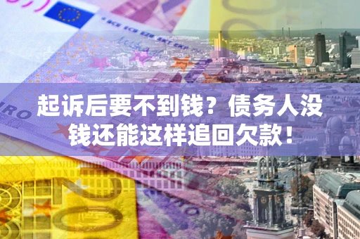 武汉起诉后要不到钱？债务人没钱还能这样追回欠款！