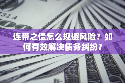 武汉连带之债怎么规避风险？如何有效解决债务纠纷？