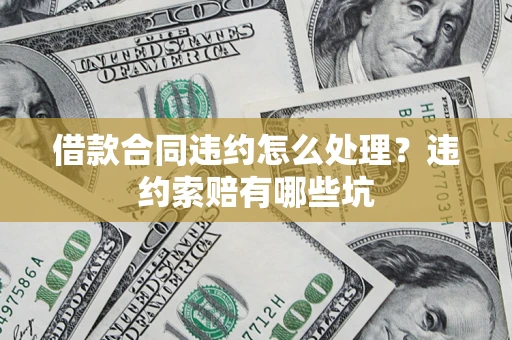 武汉借款合同违约怎么处理？违约索赔有哪些坑