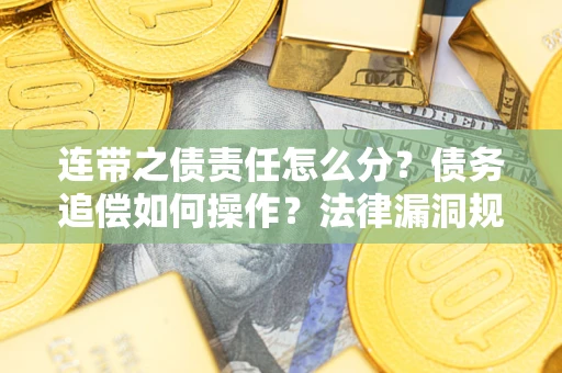 武汉连带之债责任怎么分？债务追偿如何操作？法律漏洞规避指南