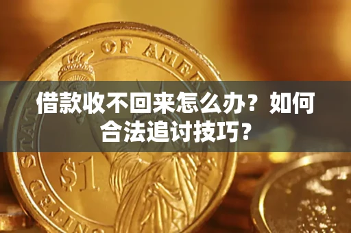 武汉借款收不回来怎么办？如何合法追讨技巧？