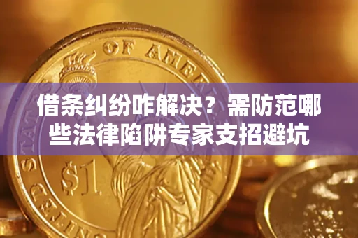 武汉借条纠纷咋解决？需防范哪些法律陷阱专家支招避坑