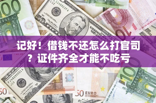 武汉记好！借钱不还怎么打官司？证件齐全才能不吃亏
