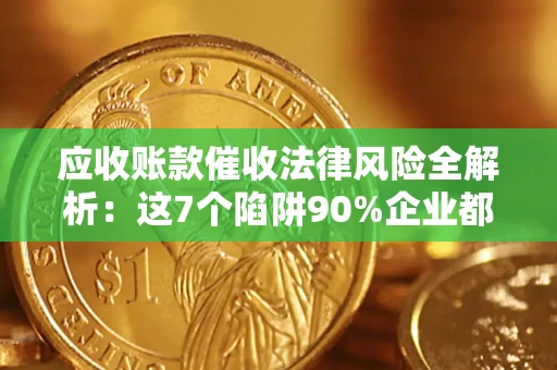 武汉应收账款催收法律风险全解析：这7个陷阱90%企业都踩过（含合规应对指南）