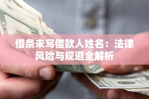 武汉借条未写借款人姓名：法律风险与规避全解析