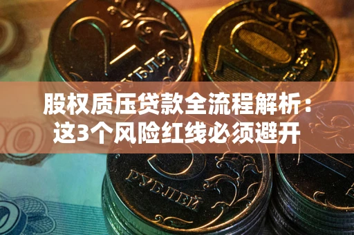 武汉股权质压贷款全流程解析：这3个风险红线必须避开
