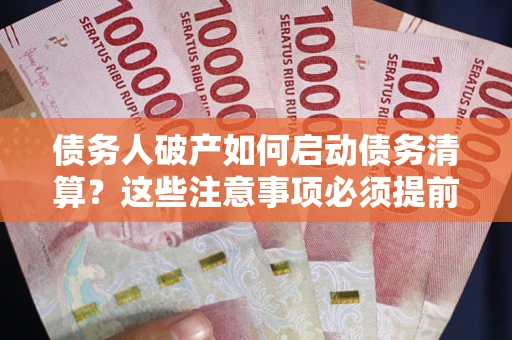 武汉债务人破产如何启动债务清算？这些注意事项必须提前知道