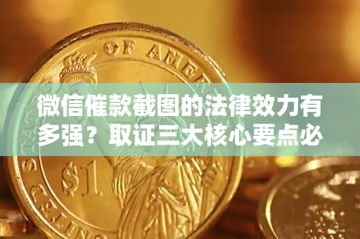 武汉微信催款截图的法律效力有多强？取证三大核心要点必须知道！