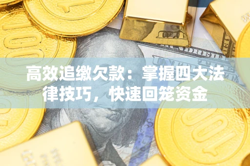 武汉高效追缴欠款：掌握四大法律技巧，快速回笼资金