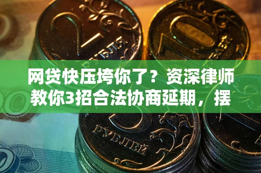 武汉网贷快压垮你了？资深律师教你3招合法协商延期，摆脱暴力催收！