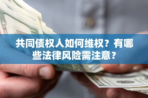 武汉共同债权人如何维权？有哪些法律风险需注意？