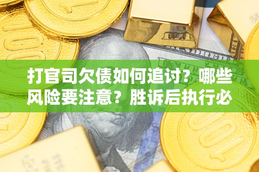 武汉打官司欠债如何追讨？哪些风险要注意？胜诉后执行必看！