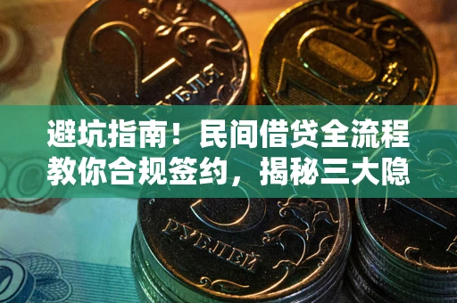 武汉避坑指南！民间借贷全流程教你合规签约，揭秘三大隐形陷阱