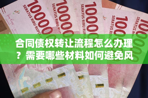 武汉合同债权转让流程怎么办理？需要哪些材料如何避免风险？