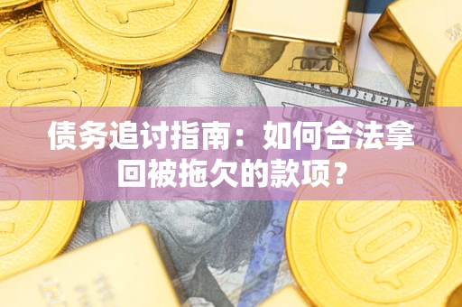 武汉债务追讨指南：如何合法拿回被拖欠的款项？