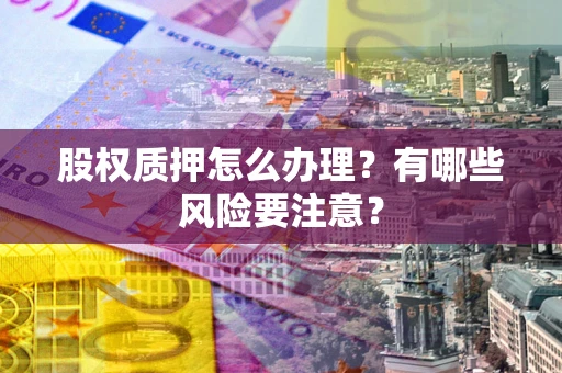 武汉股权质押怎么办理？有哪些风险要注意？