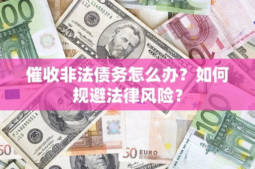 武汉催收非法债务怎么办？如何规避法律风险？