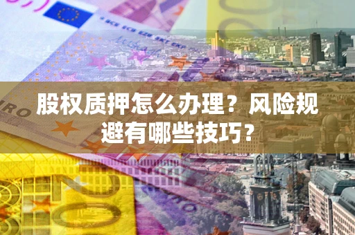 武汉股权质押怎么办理？风险规避有哪些技巧？