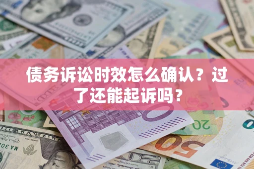 武汉债务诉讼时效怎么确认？过了还能起诉吗？