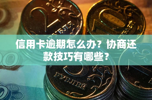 武汉信用卡逾期怎么办？协商还款技巧有哪些？